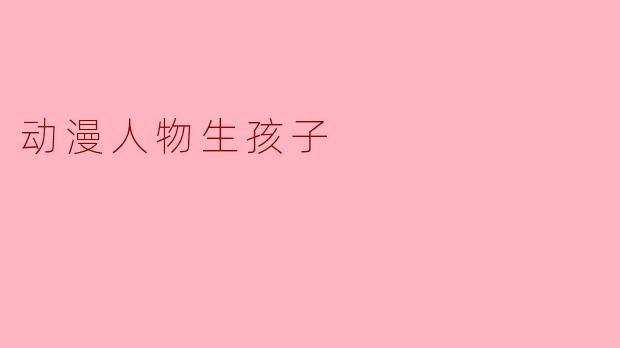 动漫中的奇幻生育:角色们的新旅程