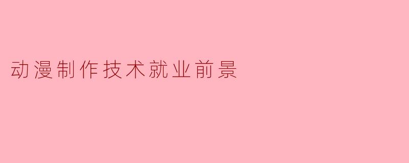 ### 动漫制作技术就业前景展望
