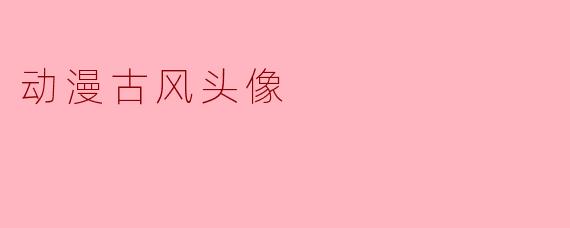 探寻动漫古风头像的魅力与文化