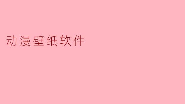动漫壁纸软件:让你的屏幕焕然一新