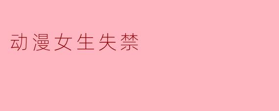 探讨动漫中“失禁”情节的表现与影响
