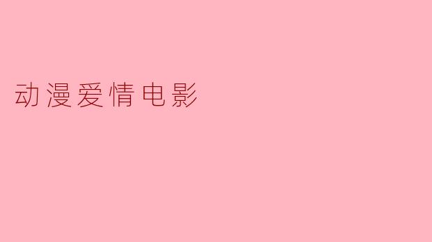 ### 动漫爱情电影:青春的细腻与梦想的绽放