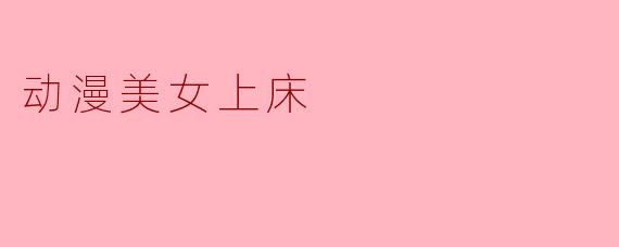 动漫美女上床