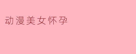 动漫中如果出现美女怀孕的情节，通常会传达什么样的情感或主题？