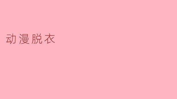 动漫中的“脱衣”元素:文化现象与社会影响