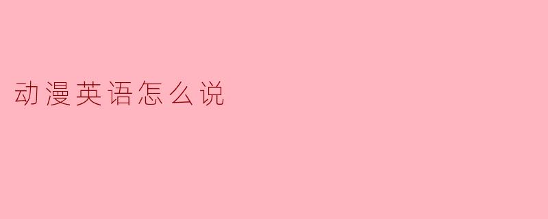 ### 动漫英语怎么说