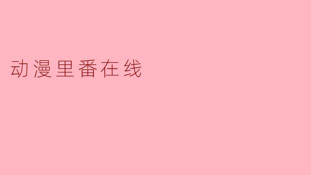 探寻“动漫里番在线”的世界：文化现象与观察