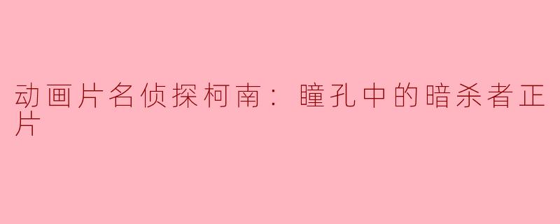 探寻真相的冒险——《名侦探柯南：瞳孔中的暗杀者》评析