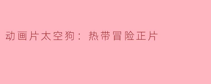 动画片太空狗：热带冒险正片