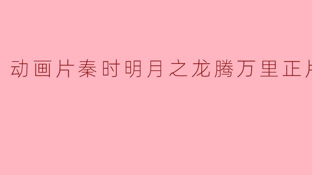 动画片秦时明月之龙腾万里正片