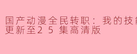 国产动漫全民转职：我的技能全是禁咒更新至25集高清版