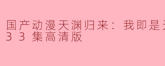 ### 国产动漫天渊归来：我即是天灾更新至33集高清版