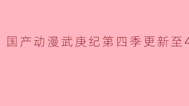 国产动漫武庚纪第四季更新至42集