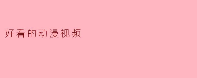 最近有什么好看的动漫视频推荐吗？****