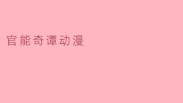 ### 探索“官能奇谭动漫”的独特魅力