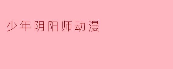 少年阴阳师动漫主要讲述了什么故事?****