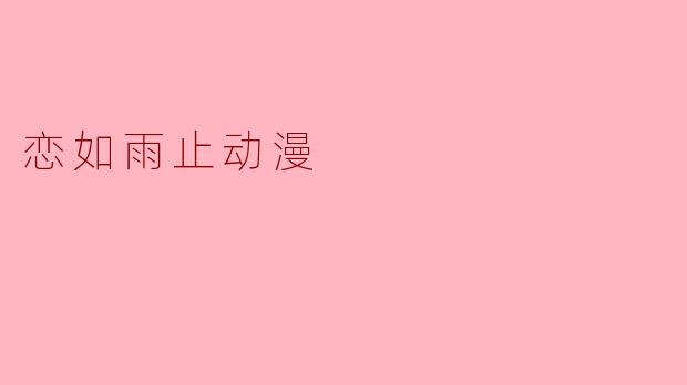 你觉得《恋如雨止》这部动漫传达了怎样的情感主题?