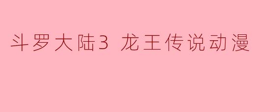 斗罗大陆3龙王传说动漫