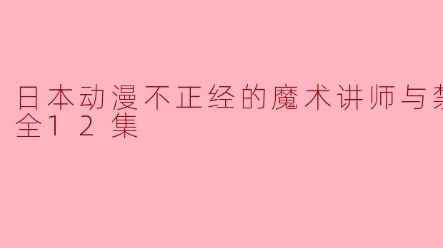 探索《不正经的魔术讲师与禁忌教典》:一场充满奇幻与幽默的冒险