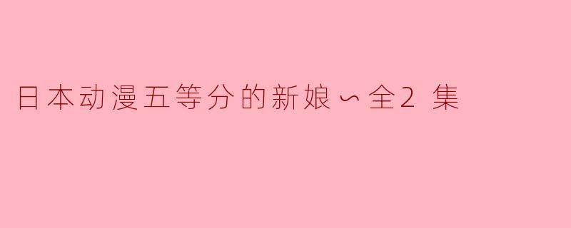 探讨《五等分的新娘∽全2集》:爱情与成长的交织