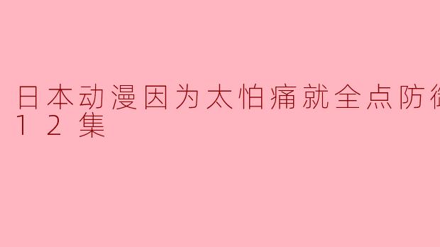 这部关于“日本动漫因为太怕痛就全点防御力了”的作品有什么特别之处?****