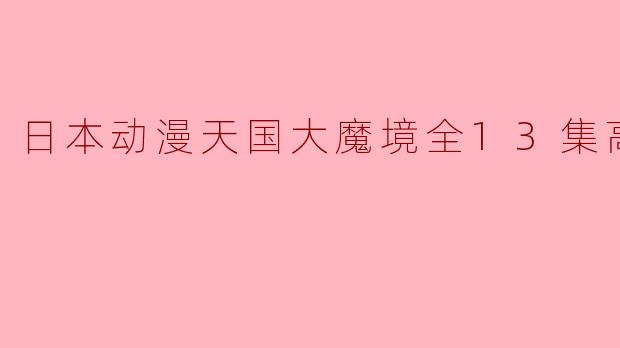 日本动漫天国大魔境全13集高清版