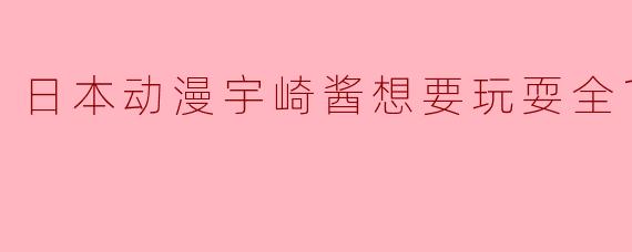 日本动漫宇崎酱想要玩耍全12集