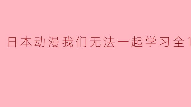 日本动漫我们无法一起学习全13集