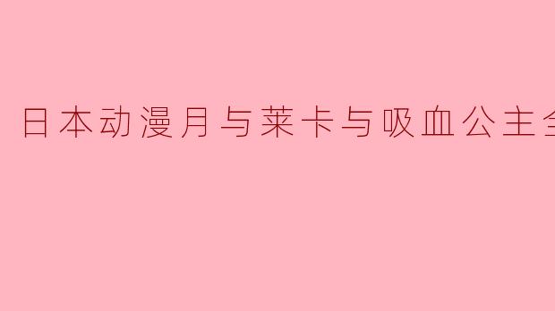 日本动漫月与莱卡与吸血公主全12集