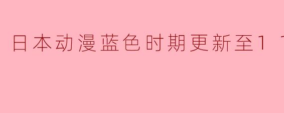 日本动漫《蓝色时期》更新至11集:青春的迷茫与追寻