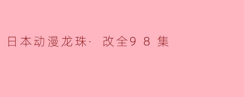日本动漫龙珠·改全98集