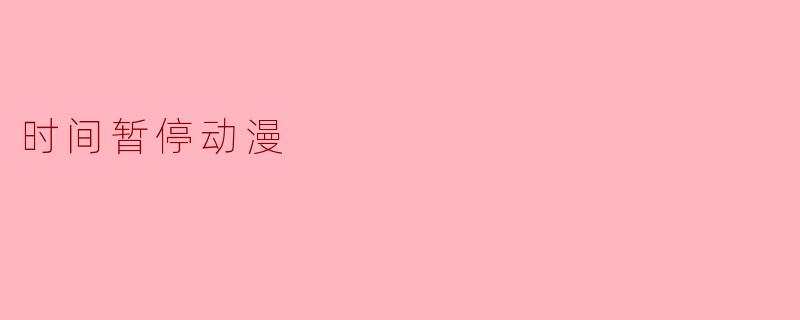 时间暂停动漫:探讨时间与命运的交织