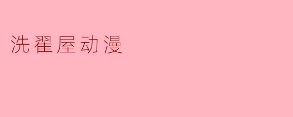 洗翟屋动漫有哪些特色和亮点？