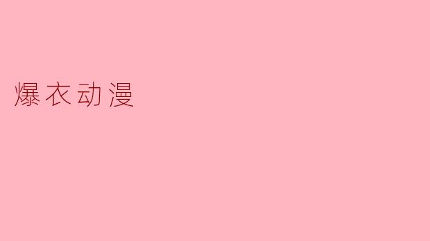 ### 探讨“爆衣动漫”的魅力与文化影响