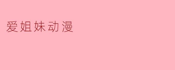 什么是“爱姐妹动漫”，它主要讲述了什么样的故事？