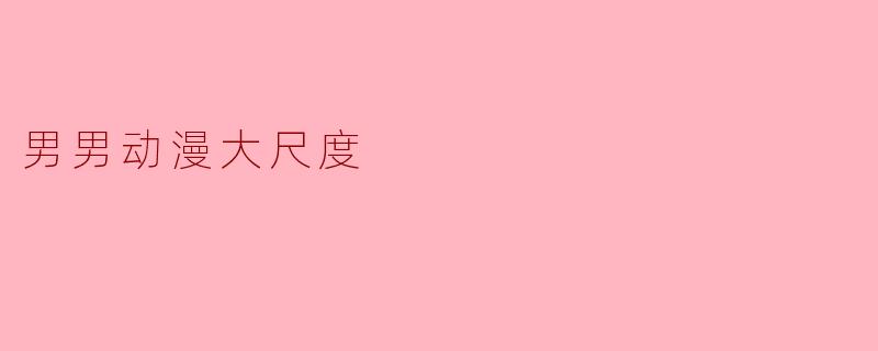 男男动漫大尺度