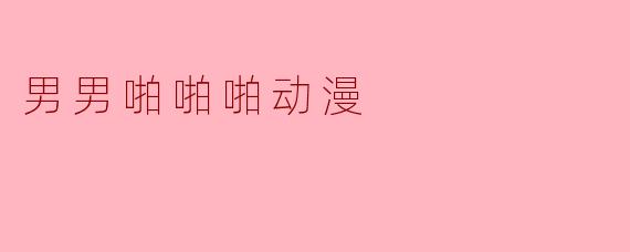 男男啪啪啪动漫的魅力与吸引力