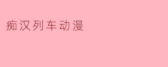 痴汉列车动漫