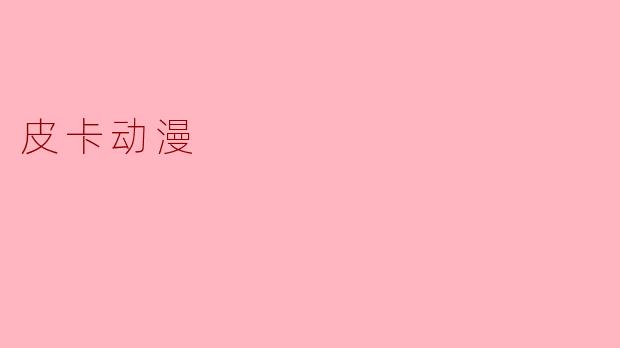 探秘皮卡动漫的魔力