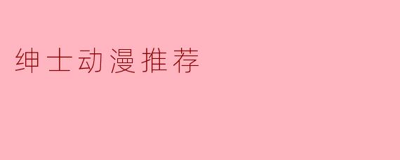 有没有值得推荐的绅士动漫?****