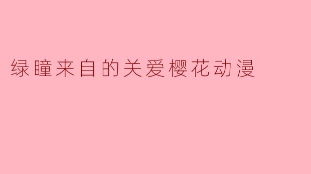 ### 绿瞳中的关爱——《樱花动漫》的温暖之旅