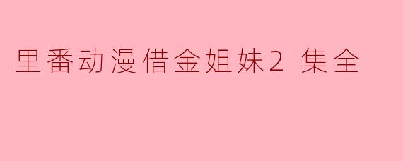 里番动漫借金姐妹2集全