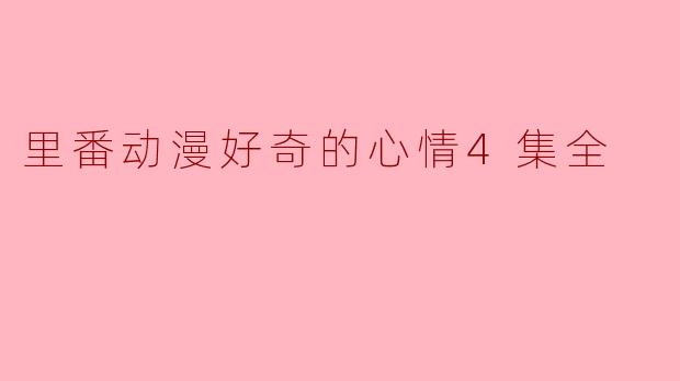 里番动漫好奇的心情4集全