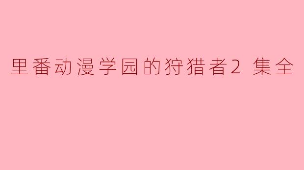 里番动漫学园的狩猎者2集全
