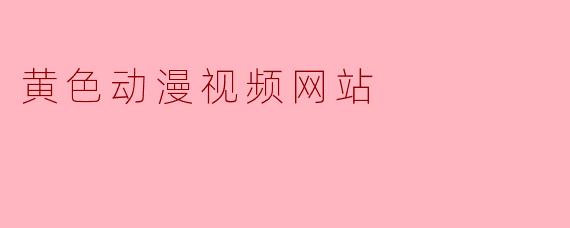 黄色动漫视频网站