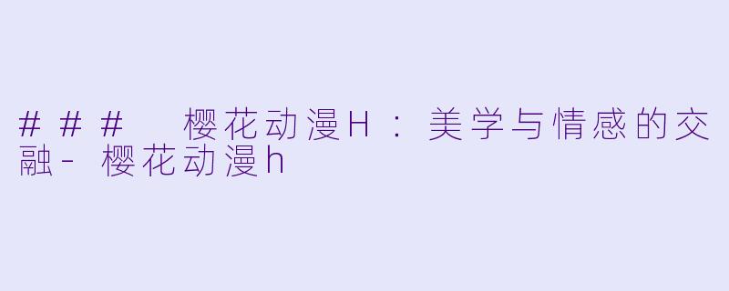 ### 樱花动漫H:美学与情感的交融