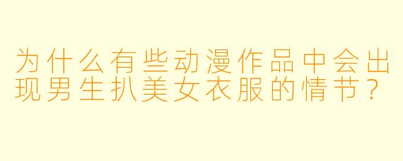 为什么有些动漫作品中会出现男生扒美女衣服的情节?