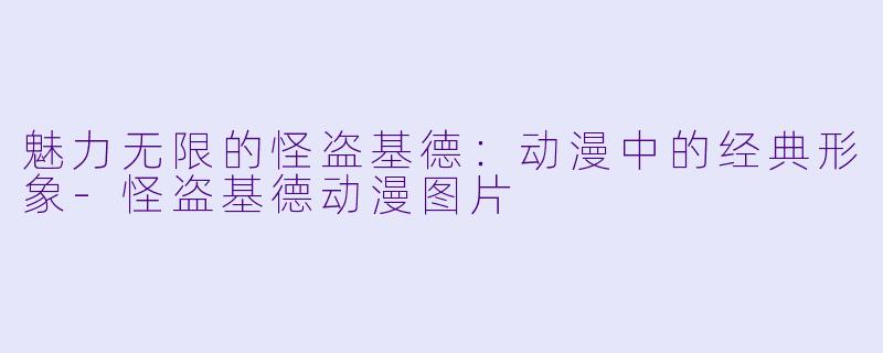 魅力无限的怪盗基德：动漫中的经典形象-怪盗基德动漫图片