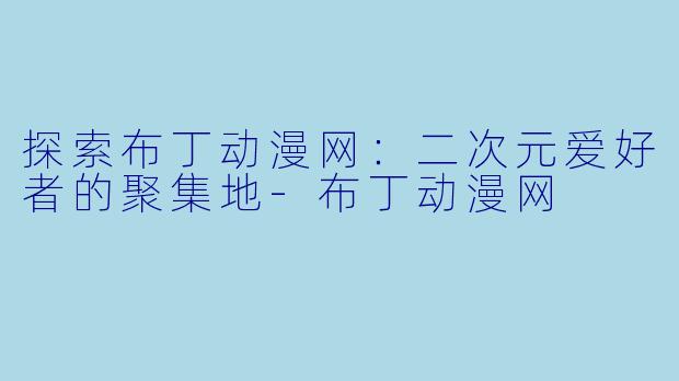 探索布丁动漫网:二次元爱好者的聚集地