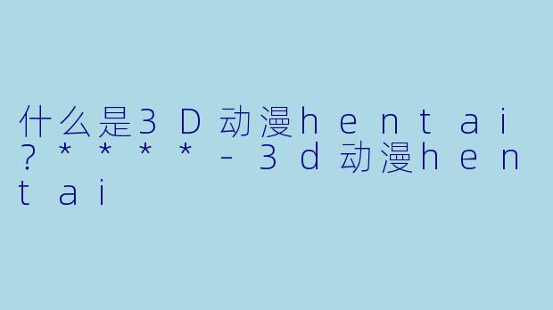 什么是3D动漫hentai?****